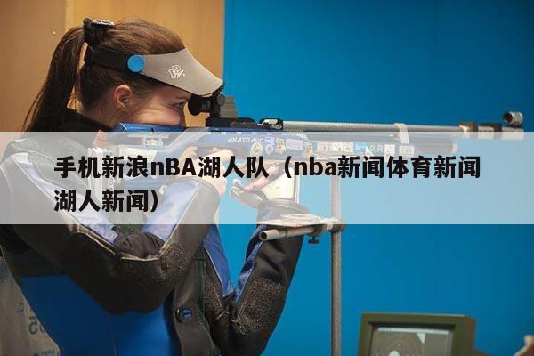 手机新浪nBA湖人队（nba新闻体育新闻湖人新闻）