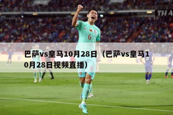 巴萨vs皇马10月28日（巴萨vs皇马10月28日视频直播）