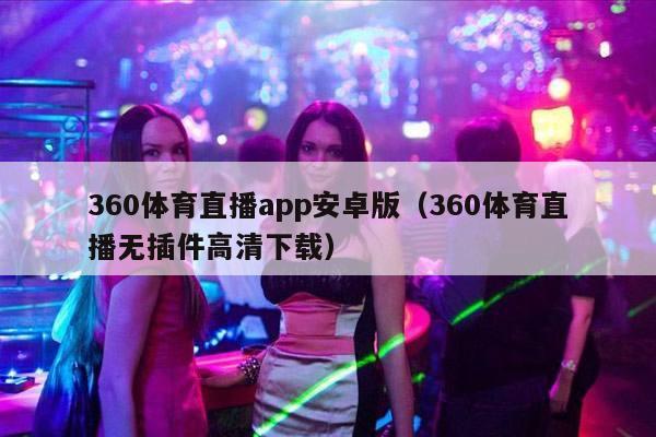 360体育直播app安卓版（360体育直播无插件高清下载）