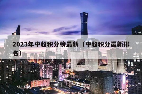 2023年中超积分榜最新（中超积分最新排名）