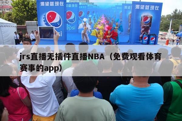 jrs直播无插件直播NBA（免费观看体育赛事的app）