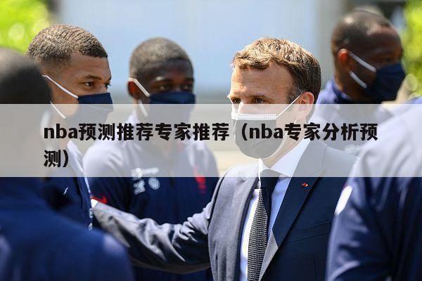 nba预测推荐专家推荐（nba专家分析预测）