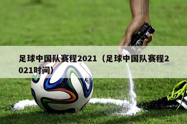 足球中国队赛程2021（足球中国队赛程2021时间）