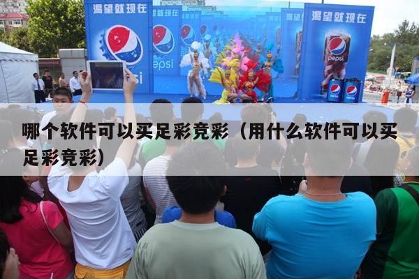 哪个软件可以买足彩竞彩（用什么软件可以买足彩竞彩）