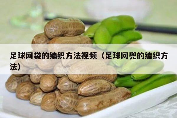 足球网袋的编织方法视频（足球网兜的编织方法）