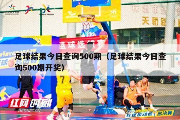 足球结果今日查询500期（足球结果今日查询500期开奖）