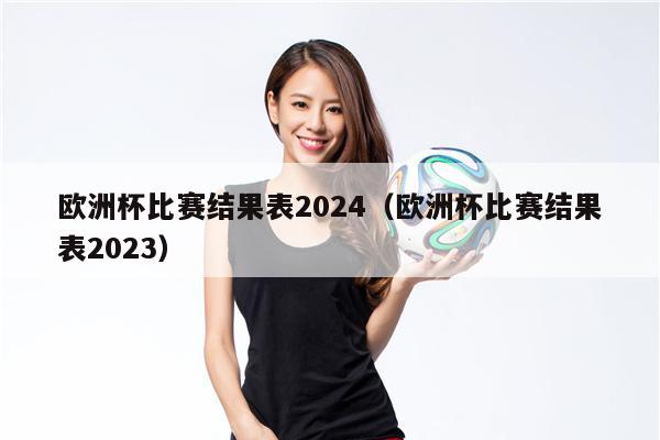 欧洲杯比赛结果表2024（欧洲杯比赛结果表2023）