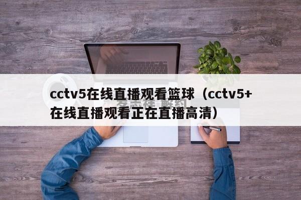 cctv5在线直播观看篮球（cctv5+在线直播观看正在直播高清）