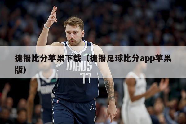 捷报比分苹果下载（捷报足球比分app苹果版）