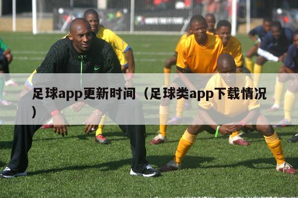 足球app更新时间（足球类app下载情况）