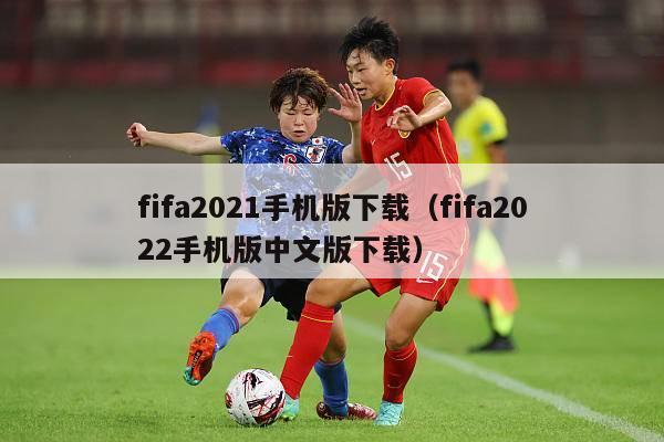 fifa2021手机版下载（fifa2022手机版中文版下载）