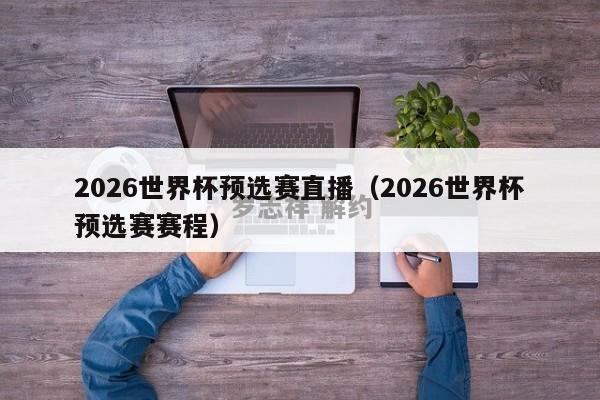 2026世界杯预选赛直播（2026世界杯预选赛赛程）