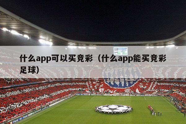 什么app可以买竞彩（什么app能买竞彩足球）