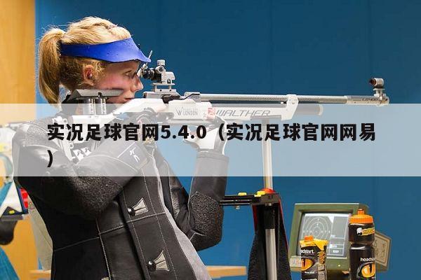 实况足球官网5.4.0（实况足球官网网易）