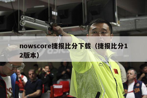 nowscore捷报比分下载（捷报比分12版本）