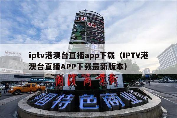 iptv港澳台直播app下载（IPTV港澳台直播APP下载最新版本）