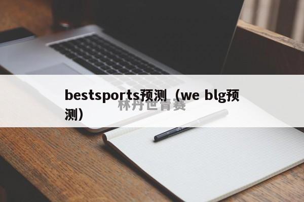 bestsports预测（we blg预测）