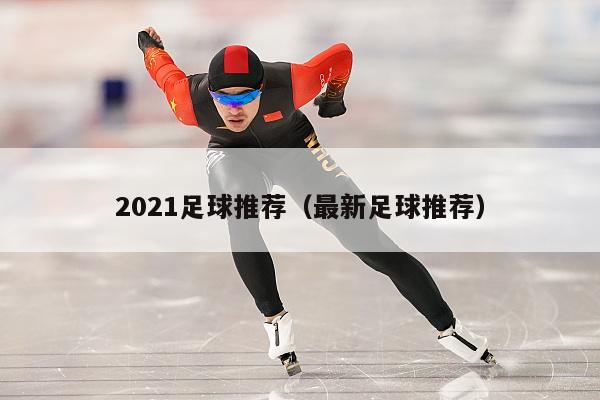 2021足球推荐（最新足球推荐）