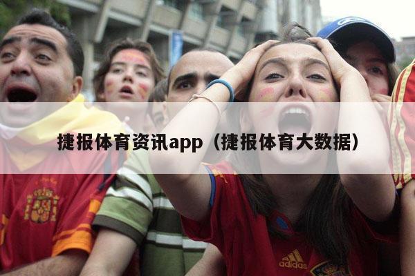 捷报体育资讯app（捷报体育大数据）