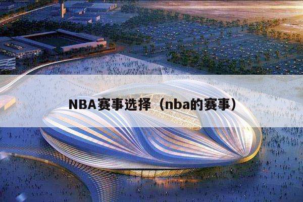 NBA赛事选择（nba的赛事）