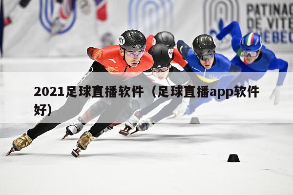 2021足球直播软件（足球直播app软件好）