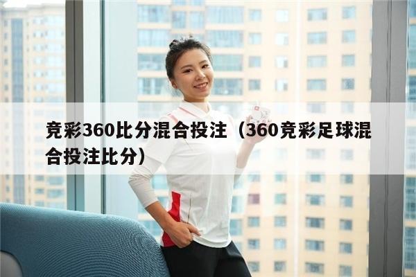 竞彩360比分混合投注（360竞彩足球混合投注比分）