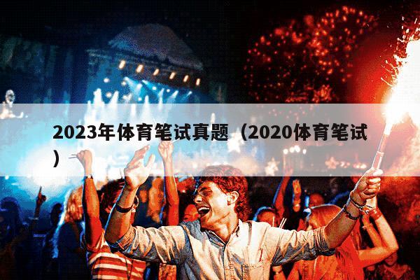 2023年体育笔试真题（2020体育笔试）