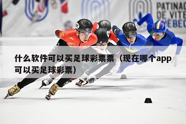 什么软件可以买足球彩票票（现在哪个app可以买足球彩票）