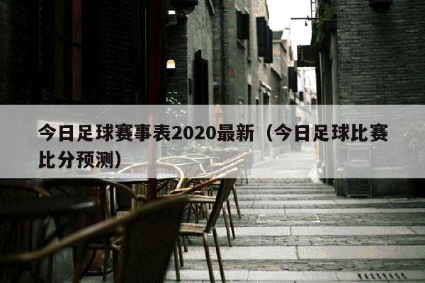 今日足球赛事表2020最新（今日足球比赛比分预测）