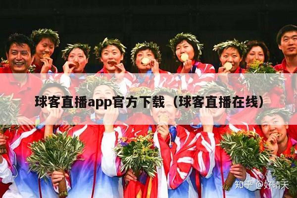 球客直播app官方下载（球客直播在线）