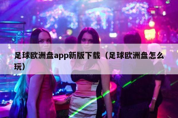 足球欧洲盘app新版下载（足球欧洲盘怎么玩）