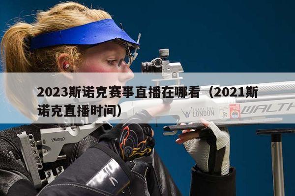 2023斯诺克赛事直播在哪看（2021斯诺克直播时间）