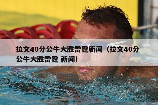 拉文40分公牛大胜雷霆新闻（拉文40分 公牛大胜雷霆 新闻）