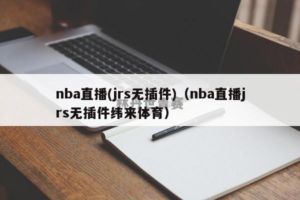 nba直播(jrs无插件)（nba直播jrs无插件纬来体育）