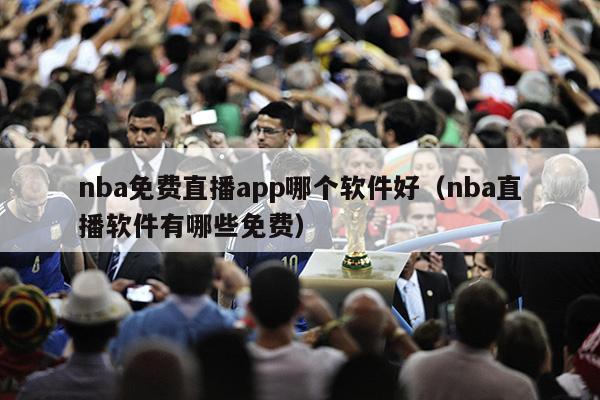 nba免费直播app哪个软件好（nba直播软件有哪些免费）