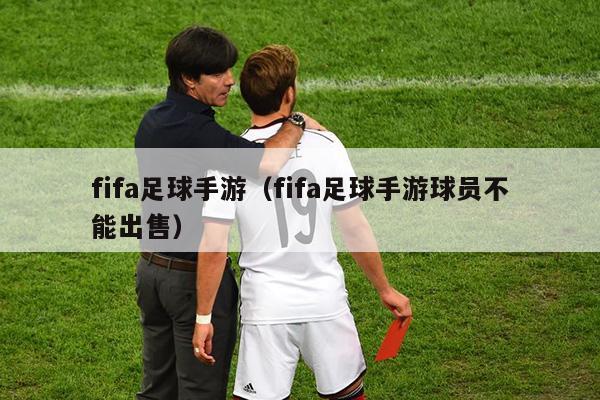 fifa足球手游（fifa足球手游球员不能出售）