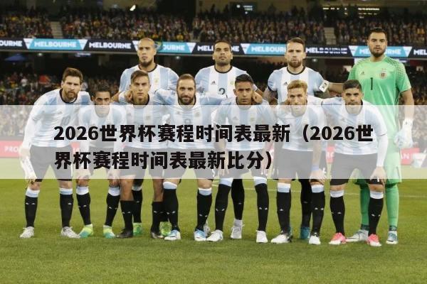 2026世界杯赛程时间表最新（2026世界杯赛程时间表最新比分）