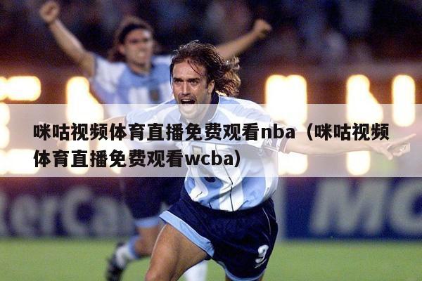 咪咕视频体育直播免费观看nba（咪咕视频体育直播免费观看wcba）