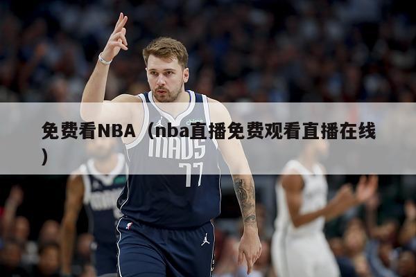 免费看NBA（nba直播免费观看直播在线）