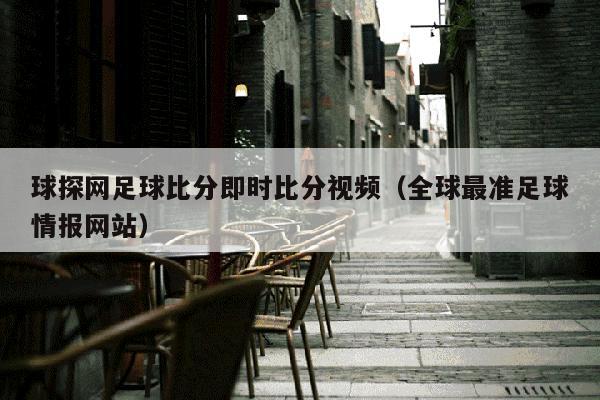 球探网足球比分即时比分视频（全球最准足球情报网站）