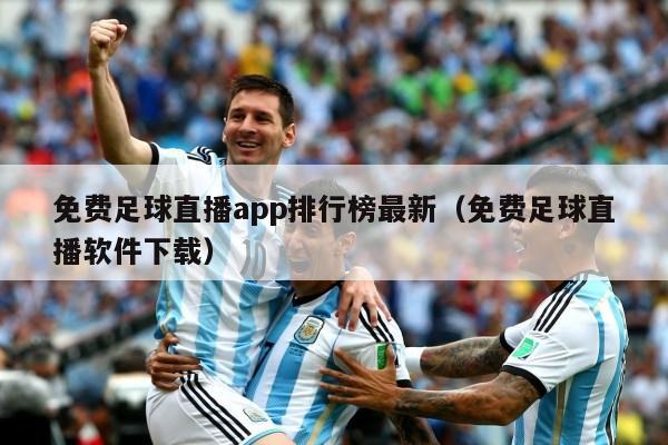 免费足球直播app排行榜最新（免费足球直播软件下载）