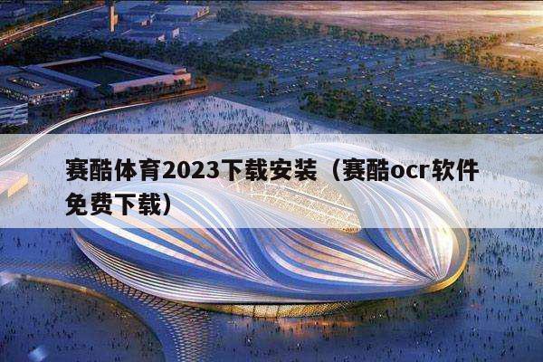 赛酷体育2023下载安装（赛酷ocr软件免费下载）