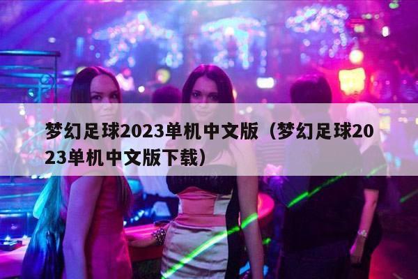 梦幻足球2023单机中文版（梦幻足球2023单机中文版下载）