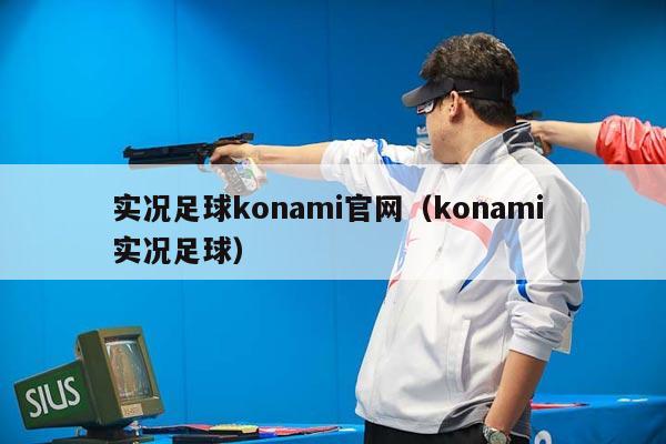 实况足球konami官网（konami 实况足球）