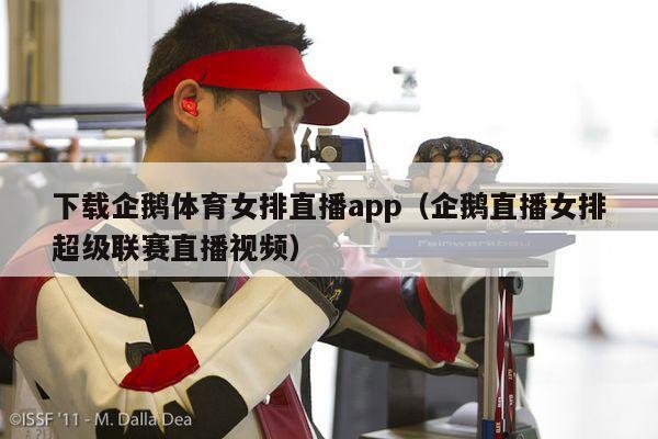 下载企鹅体育女排直播app（企鹅直播女排超级联赛直播视频）