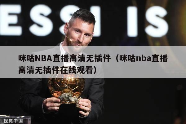 咪咕NBA直播高清无插件（咪咕nba直播高清无插件在线观看）