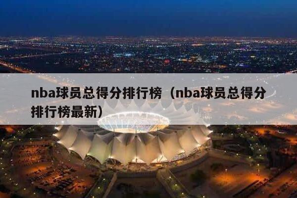 nba球员总得分排行榜（nba球员总得分排行榜最新）