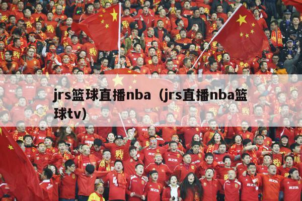 jrs篮球直播nba（jrs直播nba篮球tv）