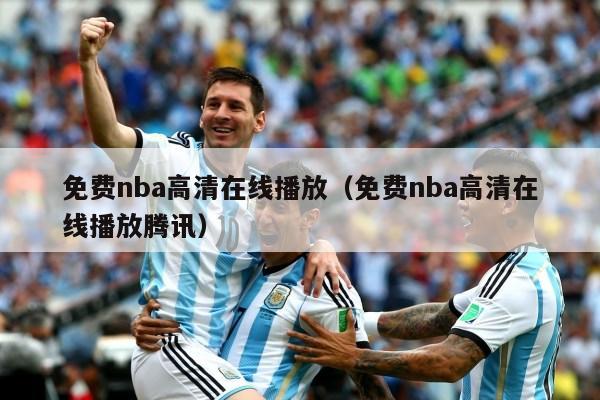 免费nba高清在线播放（免费nba高清在线播放腾讯）