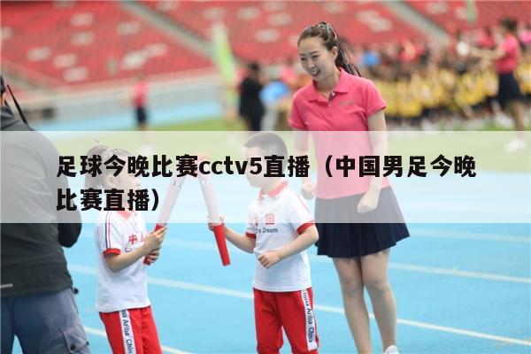 足球今晚比赛cctv5直播（中国男足今晚比赛直播）